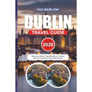 BARLOW, MIA DUBLIN TRAVEL GUIDE 2026: Discover Dublin Top Attractions, Hidden Gems & Authentic Irish Experiences BARLOW, MIA DUBLIN TRAVEL GUIDE 2026: Discover Dublin Top Attractions, Hidden Gems & Authentic Irish Experiences