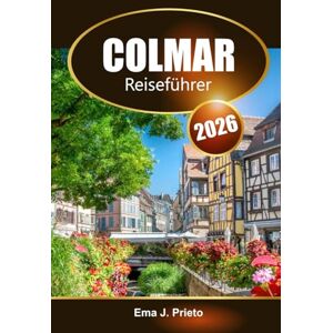 Prieto, Ema J. Colmar Reiseführer 2026: Entdecken Sie die wichtigsten Attraktionen, versteckten Schätze, historischen Sehenswürdigkeiten und lokalen Sehenswürdigkeiten des Elsass in Frankreich Prieto, Ema J. Colmar Reiseführer 2026: Entdecken Sie die wichtigsten Attraktionen, versteckten Schätze, historischen Sehenswürdigkeiten und lokalen Sehenswürdigkeiten des Elsass in Frankreich