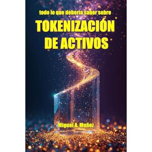 Muñoz, Miguel A. Todo lo que necesita saber sobre: TOKENIZACIÓN DE ACTIVOS Muñoz, Miguel A. Todo lo que necesita saber sobre: TOKENIZACIÓN DE ACTIVOS