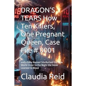 Reid, Claudia D DRAGON’S TEARS How Ten Killers, One Pregnant Queen, Case File # 0001: and a Baby Named Sila Burned the New World Order to the Night the Snow Learned to Bleed Reid, Claudia D DRAGON’S TEARS How Ten Killers, One Pregnant Queen, Case File # 0001: and a Baby Named Sila Burned the New World Order to the Night the Snow Learned to Bleed