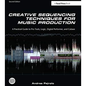 Pejrolo, Andrea Creative Sequencing Techniques for Music Production: A Practical Guide to Pro Tools, Logic, Digital Performer, and Cubase Pejrolo, Andrea Creative Sequencing Techniques for Music Production: A Practical Guide to Pro Tools, Logic, Digital Performer, and Cubase