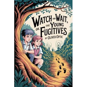 Optic, Oliver Watch and Wait; or, The Young Fugitives: Annotated Optic, Oliver Watch and Wait; or, The Young Fugitives: Annotated
