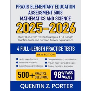 Porter, Quentin Z. Praxis Elementary Education Assessment 5008 Mathematics and Science 2025-2026: Study Guide with Proven Strategies, 4 Full-Length Practice Tests and Detailed Answer Explanations Porter, Quentin Z. Praxis Elementary Education Assessment 5008 Mathematics and Science 2025-2026: Study Guide with Proven Strategies, 4 Full-Length Practice Tests and Detailed Answer Explanations