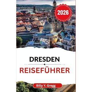 Y. Gregg, Billy Dresden Reiseführer 2026: Entdecken Sie die Geschichten, die Kunst und die Pracht einer Stadt, die Altes und Neues vereint. Y. Gregg, Billy Dresden Reiseführer 2026: Entdecken Sie die Geschichten, die Kunst und die Pracht einer Stadt, die Altes und Neues vereint.