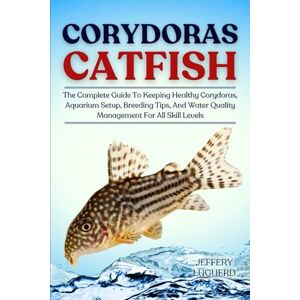 LUGUERD, JEFFERY CORYDORAS CATFISH: The Complete Guide To Keeping Healthy Corydoras, Aquarium Setup, Breeding Tips, And Water Quality Management For All Skill Levels LUGUERD, JEFFERY CORYDORAS CATFISH: The Complete Guide To Keeping Healthy Corydoras, Aquarium Setup, Breeding Tips, And Water Quality Management For All Skill Levels