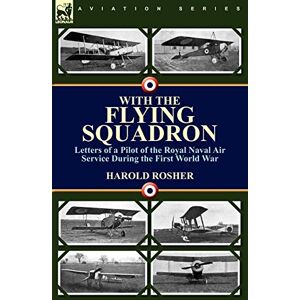 Rosher, Harold With the Flying Squadron: Letters of a Pilot of the Royal Naval Air Service During the First World War Rosher, Harold With the Flying Squadron: Letters of a Pilot of the Royal Naval Air Service During the First World War