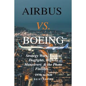 Narang, Rajat Airbus vs. Boeing: Strategy Wars, Tactical Dogfights, High-G Maneuvers and the Photo Finishes Narang, Rajat Airbus vs. Boeing: Strategy Wars, Tactical Dogfights, High-G Maneuvers and the Photo Finishes