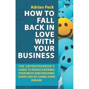 Peck, Adrian How To Fall Back In Love With Your Business: The Entrepreneur’s Guide To Rediscovering Your Mojo And Enjoying Every Day By Living Your Dream Peck, Adrian How To Fall Back In Love With Your Business: The Entrepreneur’s Guide To Rediscovering Your Mojo And Enjoying Every Day By Living Your Dream