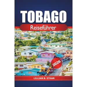 Ethan, Lillian B. Tobago Reiseführer 2026: Entdecken Sie versteckte Schätze der Karibik, unberührte Strände, Luxusresorts, kulturelle Erlebnisse, Outdoor-Abenteuer und die Natur in Südamerika Ethan, Lillian B. Tobago Reiseführer 2026: Entdecken Sie versteckte Schätze der Karibik, unberührte Strände, Luxusresorts, kulturelle Erlebnisse, Outdoor-Abenteuer und die Natur in Südamerika