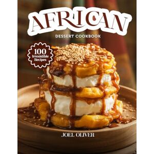 OLIVER, JOEL AFRICAN DESSERT COOKBOOK: Mouthwatering African Dessert Recipes: Traditional & Modern Sweet Creations from Across Africa Made Easy and Delicious for Every Skill Level (DESSERTS COOKBOOK FOR EVERYONE) OLIVER, JOEL AFRICAN DESSERT COOKBOOK: Mouthwatering African Dessert Recipes: Traditional & Modern Sweet Creations from Across Africa Made Easy and Delicious for Every Skill Level (DESSERTS COOKBOOK FOR EVERYONE)