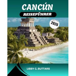 Buttars, Libby C. CANCUN REISEFÜHRER 2026: Entdecken Sie Mexikos karibisches Paradies – Erleben Sie atemberaubende Strände, All-Inclusive-Resorts, antike Maya-Ruinen und die besten Erlebnisse an der Riviera Maya Buttars, Libby C. CANCUN REISEFÜHRER 2026: Entdecken Sie Mexikos karibisches Paradies – Erleben Sie atemberaubende Strände, All-Inclusive-Resorts, antike Maya-Ruinen und die besten Erlebnisse an der Riviera Maya