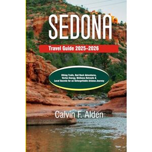 Alden, Calvin F Sedona Travel Guide 2025–2026: Hiking Trails, Red Rock Adventures, Vortex Energy, Wellness Retreats & Local Secrets for an Unforgettable Arizona Journey Alden, Calvin F Sedona Travel Guide 2025–2026: Hiking Trails, Red Rock Adventures, Vortex Energy, Wellness Retreats & Local Secrets for an Unforgettable Arizona Journey