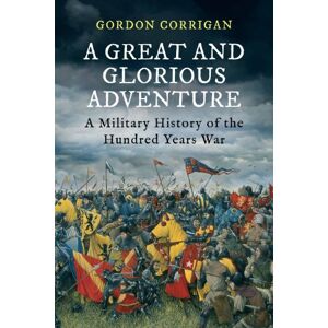 Corrigan A Great and Glorious Adventure: A Military History of the Hundred Years War Corrigan A Great and Glorious Adventure: A Military History of the Hundred Years War