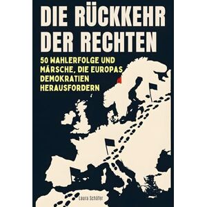 Schäfer, Laura Die Rückkehr der Rechten: 50 Wahlerfolge und Märsche, die Europas Demokratien herausfordern Schäfer, Laura Die Rückkehr der Rechten: 50 Wahlerfolge und Märsche, die Europas Demokratien herausfordern
