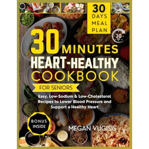 VUGISIS, MEGAN 30-Minute Heart-Healthy Cookbook for Seniors: Easy, Low-Sodium & Low-Cholesterol Recipes to Lower Blood Pressure and Support a Healthy Heart VUGISIS, MEGAN 30-Minute Heart-Healthy Cookbook for Seniors: Easy, Low-Sodium & Low-Cholesterol Recipes to Lower Blood Pressure and Support a Healthy Heart