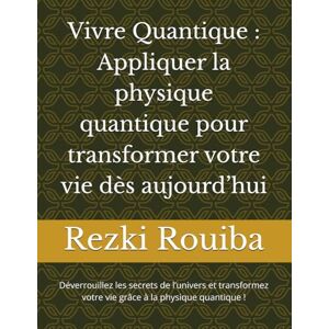 Rouiba, Rezki Vivre Quantique : Appliquer la physique quantique pour transformer votre vie dès aujourd’hui: Déverrouillez les secrets de l’univers et transformez ... quantique ! (The Quantum Living Series) Rouiba, Rezki Vivre Quantique : Appliquer la physique quantique pour transformer votre vie dès aujourd’hui: Déverrouillez les secrets de l’univers et transformez ... quantique ! (The Quantum Living Series)