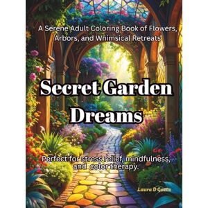 Goetz, Laura D Secret Garden Dreams A Serene Adult Coloring Book of Flowers, Arbors, and Whimsical Retreats: Perfect for stress relief, mindfulness, and color therapy. Goetz, Laura D Secret Garden Dreams A Serene Adult Coloring Book of Flowers, Arbors, and Whimsical Retreats: Perfect for stress relief, mindfulness, and color therapy.