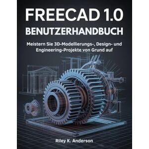 Anderson, Riley K. FreeCAD 1.0 Benutzerhandbuch: Meistern Sie 3D-Modellierungs-, Design- und Engineering-Projekte von Grund auf Anderson, Riley K. FreeCAD 1.0 Benutzerhandbuch: Meistern Sie 3D-Modellierungs-, Design- und Engineering-Projekte von Grund auf