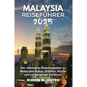 Hayes, Ruben M. Malaysia Reiseführer 2025: Der ultimative Reisebegleiter zu Malaysias Kultur, Städten, Küche und verborgenen Schätzen Hayes, Ruben M. Malaysia Reiseführer 2025: Der ultimative Reisebegleiter zu Malaysias Kultur, Städten, Küche und verborgenen Schätzen