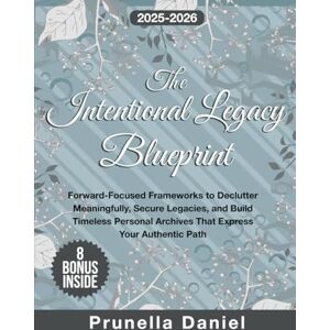 Daniel, Prunella The Intentional Legacy Blueprint: Forward-Focused Frameworks to Declutter Meaningfully, Secure Legacies, and Build Timeless Personal Archives That Express Your Authentic Path Daniel, Prunella The Intentional Legacy Blueprint: Forward-Focused Frameworks to Declutter Meaningfully, Secure Legacies, and Build Timeless Personal Archives That Express Your Authentic Path