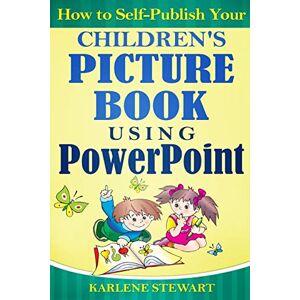 Stewart, Karlene How to Self-Publish Your Children's Picture Book Using PowerPoint Stewart, Karlene How to Self-Publish Your Children's Picture Book Using PowerPoint