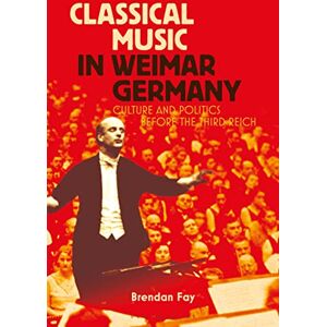 Fay, Brendan Classical Music in Weimar Germany: Culture and Politics before the Third Reich Fay, Brendan Classical Music in Weimar Germany: Culture and Politics before the Third Reich