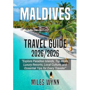 Wynn, Miles MALDIVES TRAVEL GUIDE 2025/2026: Explore Paradise Islands, Top Atolls, Luxury Resorts, Local Culture, and Essential Tips for Every Traveler Wynn, Miles MALDIVES TRAVEL GUIDE 2025/2026: Explore Paradise Islands, Top Atolls, Luxury Resorts, Local Culture, and Essential Tips for Every Traveler