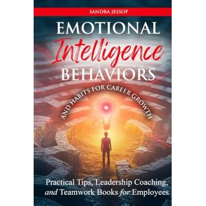 Jessop, Sandra Emotional Intelligence Behaviors and Habits for Career Growth: Practical Tips, Leadership Coaching, and Teamwork Books for Employees Jessop, Sandra Emotional Intelligence Behaviors and Habits for Career Growth: Practical Tips, Leadership Coaching, and Teamwork Books for Employees