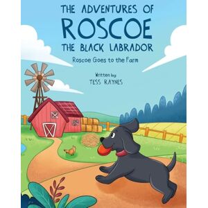 Raynes, Tess The Adventures of Roscoe the Black Labrador Roscoe Goes to the Farm: A Heartwarming Tale of Teamwork, Kindness, and Farmyard Fun (The Adventures of Roscoe the Black Labrador Book Series) Raynes, Tess The Adventures of Roscoe the Black Labrador Roscoe Goes to the Farm: A Heartwarming Tale of Teamwork, Kindness, and Farmyard Fun (The Adventures of Roscoe the Black Labrador Book Series)