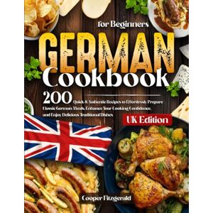 Fitzgerald, Cooper German Cookbook for Beginners: 200 Quick & Authentic Recipes to Erfortlessly Prepare Classic German Meals. Enhance Your Cooking Confidence. and Enjoy Delicious Traditional Dishes Fitzgerald, Cooper German Cookbook for Beginners: 200 Quick & Authentic Recipes to Erfortlessly Prepare Classic German Meals. Enhance Your Cooking Confidence. and Enjoy Delicious Traditional Dishes