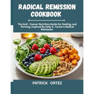 Ortez, Patrick Radical Remission Cookbook: The Anti Cancer Nutrition Guide For Healing and Thriving, Inspired By Kelly A. Turner's Radical Remission Ortez, Patrick Radical Remission Cookbook: The Anti Cancer Nutrition Guide For Healing and Thriving, Inspired By Kelly A. Turner's Radical Remission