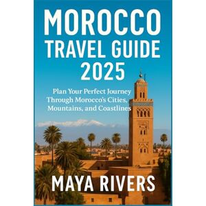 Rivers, Maya MOROCCO TRAVEL GUIDE 2025: Plan Your Perfect Journey Through Morocco’s Cities, Mountains, and Coastlines Rivers, Maya MOROCCO TRAVEL GUIDE 2025: Plan Your Perfect Journey Through Morocco’s Cities, Mountains, and Coastlines