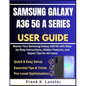 Lasater, Frank K. Samsung Galaxy A36 5G A Series User Guide: Master Your Samsung Galaxy A36 5G with Step-by-Step Instructions, Hidden Features, and Expert Tips for All Users Lasater, Frank K. Samsung Galaxy A36 5G A Series User Guide: Master Your Samsung Galaxy A36 5G with Step-by-Step Instructions, Hidden Features, and Expert Tips for All Users