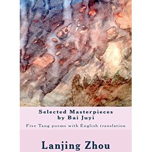 Zhou, Lanjing Selected Masterpieces by Bai Juyi: Tang poems with English translation Zhou, Lanjing Selected Masterpieces by Bai Juyi: Tang poems with English translation