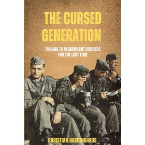 Hardinghaus, Christian The Cursed Generation: Talking to Wehrmacht Soldiers for the Last Time World War II from a German Point of View Hardinghaus, Christian The Cursed Generation: Talking to Wehrmacht Soldiers for the Last Time World War II from a German Point of View