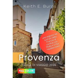 Burns, Keith E. Provenza Guida di viaggio 2026: Una regione nel sud-est della Francia al confine con l'Italia e il Mar Mediterraneo Burns, Keith E. Provenza Guida di viaggio 2026: Una regione nel sud-est della Francia al confine con l'Italia e il Mar Mediterraneo