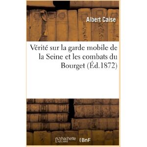 Caise, Albert Vérité sur la garde mobile de la Seine et les combats du Bourget (Histoire) Caise, Albert Vérité sur la garde mobile de la Seine et les combats du Bourget (Histoire)