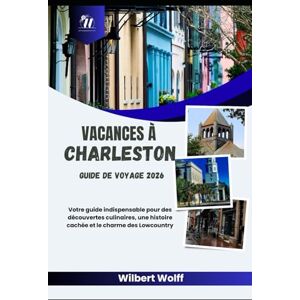 Wolff, Wilbert Vacances à Charleston Guide de voyage 2026: Votre guide indispensable pour des découvertes culinaires, une histoire cachée et le charme des Lowcountry Wolff, Wilbert Vacances à Charleston Guide de voyage 2026: Votre guide indispensable pour des découvertes culinaires, une histoire cachée et le charme des Lowcountry
