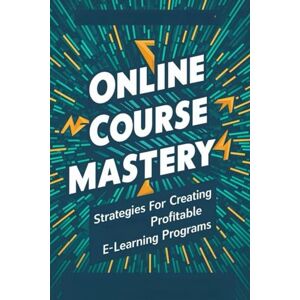 Fuchs, Steffen Online Course Mastery: Strategies For Creating Profitable E-Learning Programs Fuchs, Steffen Online Course Mastery: Strategies For Creating Profitable E-Learning Programs