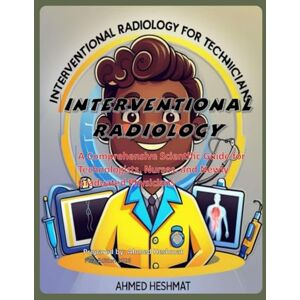 Ahmed Interventional Radiology: A Comprehensive Scientific Guide for Technologists, Nurses, and Newly Graduated Physicians Ahmed Interventional Radiology: A Comprehensive Scientific Guide for Technologists, Nurses, and Newly Graduated Physicians