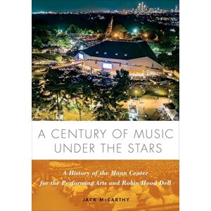 McCarthy, Jack A Century of Music Under the Stars: A History of the Mann Center for the Performing Arts and Robin Hood Dell McCarthy, Jack A Century of Music Under the Stars: A History of the Mann Center for the Performing Arts and Robin Hood Dell