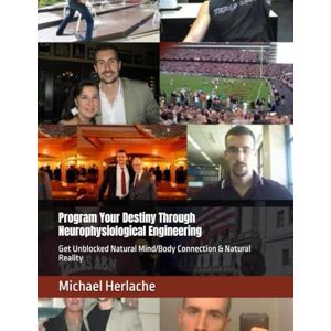 Herlache MBA, Michael Program Your Destiny Through Neurophysiological Engineering: Get Unblocked Natural Mind/Body Connection & Natural Reality Herlache MBA, Michael Program Your Destiny Through Neurophysiological Engineering: Get Unblocked Natural Mind/Body Connection & Natural Reality