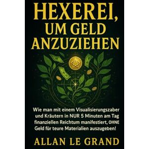 LE GRAND, ALLAN HEXEREI, UM GELD ANZUZIEHEN: Wie man mit einem Visualisierungszauber und Kräutern in NUR 5 Minuten am Tag finanziellen Reichtum manifestiert, OHNE ... 4 (Weiße, grüne und schwarze Magie!) LE GRAND, ALLAN HEXEREI, UM GELD ANZUZIEHEN: Wie man mit einem Visualisierungszauber und Kräutern in NUR 5 Minuten am Tag finanziellen Reichtum manifestiert, OHNE ... 4 (Weiße, grüne und schwarze Magie!)