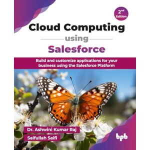Kumar Raj, Dr. Ashwini Cloud Computing using Salesforce: Build and customize applications for your business using the Salesforce Platform 2nd Edition Kumar Raj, Dr. Ashwini Cloud Computing using Salesforce: Build and customize applications for your business using the Salesforce Platform 2nd Edition