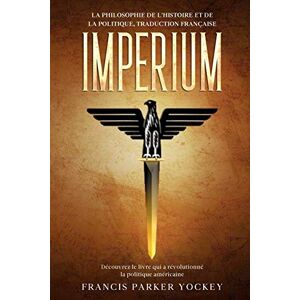 Yockey, Francis Parker Imperium: la philosophie de l'histoire et de la politique, traduction française: la philosophie de l'histoire et de la politique: la philosophie Yockey, Francis Parker Imperium: la philosophie de l'histoire et de la politique, traduction française: la philosophie de l'histoire et de la politique: la philosophie
