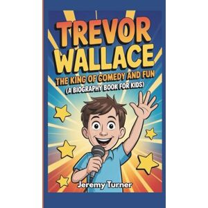 Turner, Jeremy Trevor Wallace: The King of Comedy and Fun (A Biography Book for Kids) Turner, Jeremy Trevor Wallace: The King of Comedy and Fun (A Biography Book for Kids)