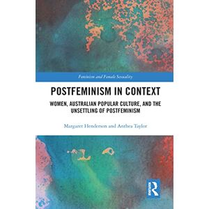 Henderson, Margaret Postfeminism in Context: Women, Australian Popular Culture, and the Unsettling of Postfeminism (Feminism and Female Sexuality) Henderson, Margaret Postfeminism in Context: Women, Australian Popular Culture, and the Unsettling of Postfeminism (Feminism and Female Sexuality)