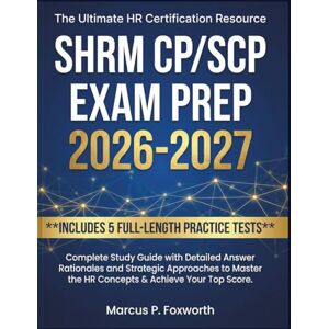P. Foxworth, Marcus SHRM CP/SCP Exam Prep 2026-2027: Complete Study Guide with 5 Full-Length Practice Tests, Detailed Answer Rationales and Strategic Approaches to Master the HR Concepts & Achieve Your Top Score P. Foxworth, Marcus SHRM CP/SCP Exam Prep 2026-2027: Complete Study Guide with 5 Full-Length Practice Tests, Detailed Answer Rationales and Strategic Approaches to Master the HR Concepts & Achieve Your Top Score