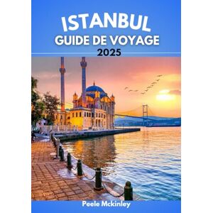 McKinley, Peele Istanbul Guide De Voyage 2025: Sous les ailes des minarets : retrouvez le battement de cœur d'une ville qui ne dort jamais McKinley, Peele Istanbul Guide De Voyage 2025: Sous les ailes des minarets : retrouvez le battement de cœur d'une ville qui ne dort jamais