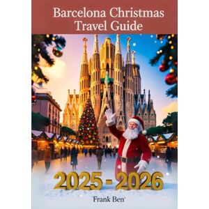 Ben, Frank BARCELONA CHRISTMAS TRAVEL GUIDE 2025 2026: Best Christmas Markets, Holiday Events, Family Activities, Shopping Spots, and Top Attractions. (Updated Christmas Travel Guide Book) Ben, Frank BARCELONA CHRISTMAS TRAVEL GUIDE 2025 2026: Best Christmas Markets, Holiday Events, Family Activities, Shopping Spots, and Top Attractions. (Updated Christmas Travel Guide Book)
